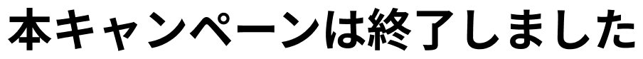 本キャンペーンは終了しました